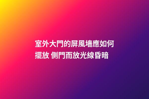 室外大門的屏風墻應如何擺放 側門而放光線昏暗